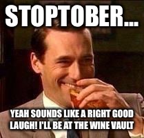 John Hamm- Drink | STOPTOBER... YEAH SOUNDS LIKE A RIGHT GOOD LAUGH! I'LL BE AT THE WINE VAULT | image tagged in john hamm- drink | made w/ Imgflip meme maker