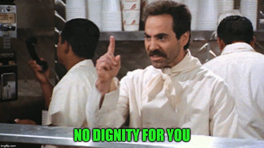 NO DIGNITY FOR YOU | made w/ Imgflip meme maker