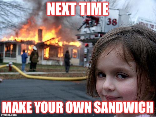 Disaster Girl Meme | NEXT TIME; MAKE YOUR OWN SANDWICH | image tagged in memes,disaster girl | made w/ Imgflip meme maker