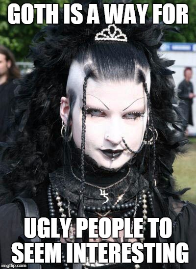 Goth president | GOTH IS A WAY FOR; UGLY PEOPLE TO SEEM INTERESTING | image tagged in goth president | made w/ Imgflip meme maker