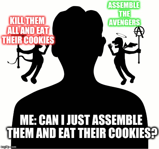 my conscience speaks | ASSEMBLE THE AVENGERS; KILL THEM ALL AND EAT THEIR COOKIES; ME: CAN I JUST ASSEMBLE THEM AND EAT THEIR COOKIES? | image tagged in avengers,cookie,kill,eating | made w/ Imgflip meme maker