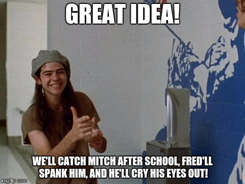 Dazed And Confused | GREAT IDEA! WE'LL CATCH MITCH AFTER SCHOOL, FRED'LL SPANK HIM, AND HE'LL CRY HIS EYES OUT! | image tagged in dazed and confused | made w/ Imgflip meme maker