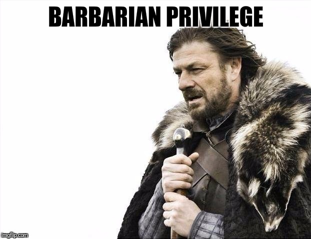 Brace Yourselves X is Coming Meme | BARBARIAN PRIVILEGE | image tagged in memes,brace yourselves x is coming | made w/ Imgflip meme maker