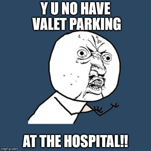 Y U No Meme | Y U NO HAVE VALET PARKING; AT THE HOSPITAL!! | image tagged in memes,y u no | made w/ Imgflip meme maker