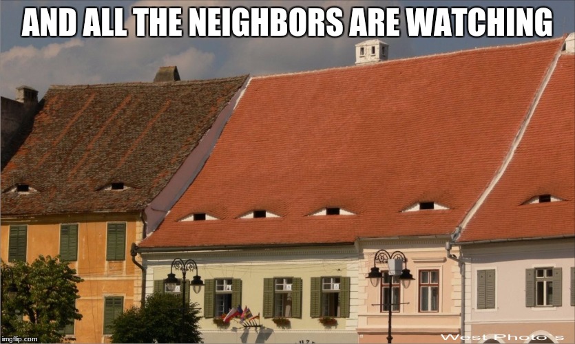 AND ALL THE NEIGHBORS ARE WATCHING | made w/ Imgflip meme maker