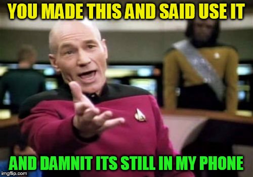 Picard Wtf Meme | YOU MADE THIS AND SAID USE IT AND DAMNIT ITS STILL IN MY PHONE | image tagged in memes,picard wtf | made w/ Imgflip meme maker