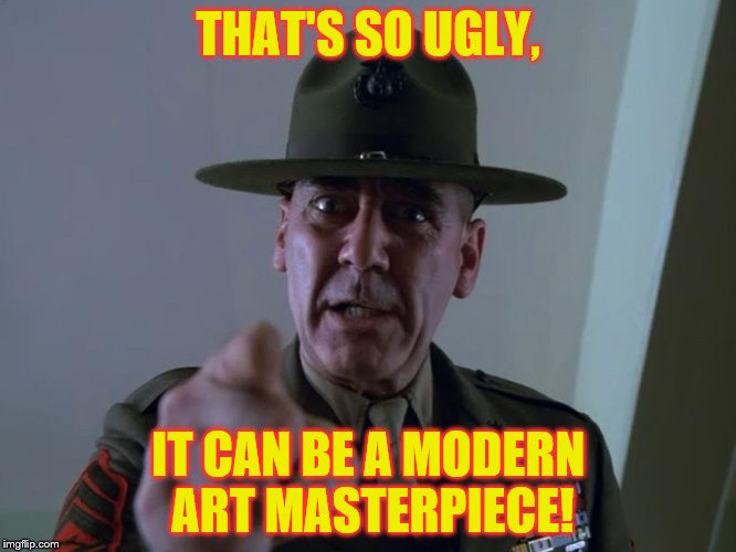 THAT'S SO UGLY, IT CAN BE A MODERN ART MASTERPIECE! | made w/ Imgflip meme maker