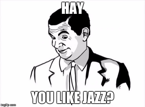 If You Know What I Mean Bean | HAY; YOU LIKE JAZZ? | image tagged in memes,if you know what i mean bean | made w/ Imgflip meme maker