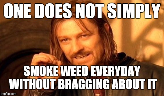 One Does Not Simply Meme | ONE DOES NOT SIMPLY; SMOKE WEED EVERYDAY WITHOUT BRAGGING ABOUT IT | image tagged in memes,one does not simply | made w/ Imgflip meme maker