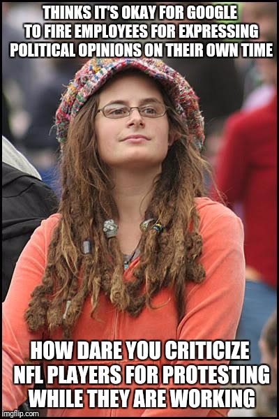 College Liberal Meme | THINKS IT'S OKAY FOR GOOGLE TO FIRE EMPLOYEES FOR EXPRESSING POLITICAL OPINIONS ON THEIR OWN TIME; HOW DARE YOU CRITICIZE NFL PLAYERS FOR PROTESTING WHILE THEY ARE WORKING | image tagged in memes,college liberal | made w/ Imgflip meme maker