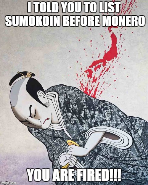 harakiri | I TOLD YOU TO LIST SUMOKOIN BEFORE MONERO; YOU ARE FIRED!!! | image tagged in harakiri | made w/ Imgflip meme maker