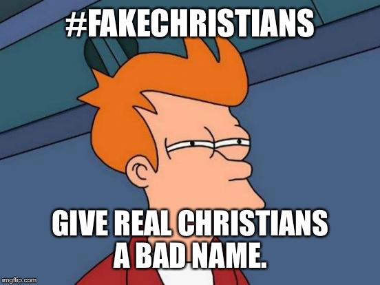Futurama Fry Meme | #FAKECHRISTIANS GIVE REAL CHRISTIANS A BAD NAME. | image tagged in memes,futurama fry | made w/ Imgflip meme maker