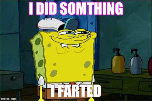 Don't You Squidward Meme | I DID SOMTHING; I FARTED | image tagged in memes,dont you squidward | made w/ Imgflip meme maker