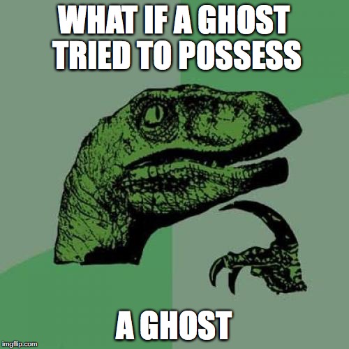 Philosoraptor Meme | WHAT IF A GHOST TRIED TO POSSESS; A GHOST | image tagged in memes,philosoraptor,funny,halloween | made w/ Imgflip meme maker