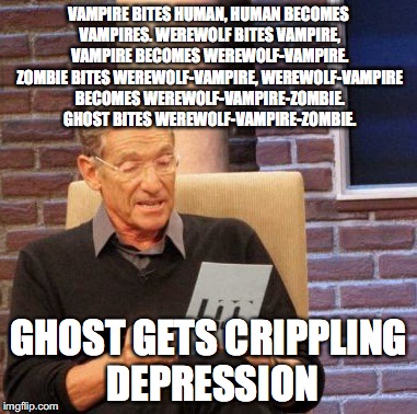 It's a Depressing Meme Week Oct 11-18 NeverSayMemes Event for the ghost (Poor ghost he just wanted to be included) | VAMPIRE BITES HUMAN, HUMAN BECOMES VAMPIRES. WEREWOLF BITES VAMPIRE, VAMPIRE BECOMES WEREWOLF-VAMPIRE. ZOMBIE BITES WEREWOLF-VAMPIRE, WEREWOLF-VAMPIRE BECOMES WEREWOLF-VAMPIRE-ZOMBIE. GHOST BITES WEREWOLF-VAMPIRE-ZOMBIE. GHOST GETS CRIPPLING DEPRESSION | image tagged in memes,maury lie detector,funny,halloween,depression,depressing meme week | made w/ Imgflip meme maker