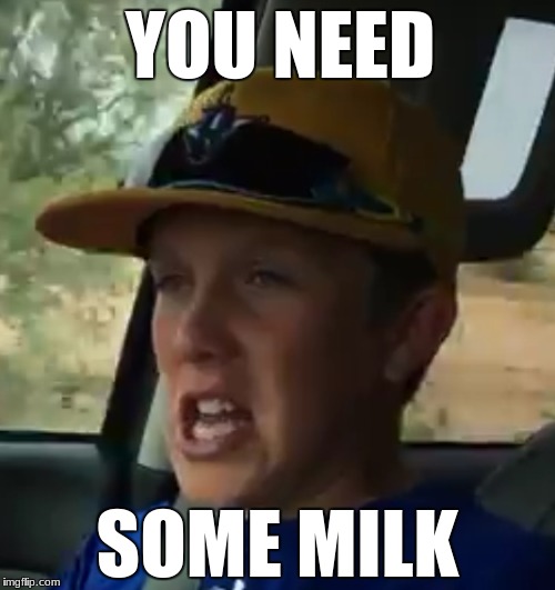 You need some milk bruh! |  YOU NEED; SOME MILK | image tagged in funny memes,cringe worthy | made w/ Imgflip meme maker