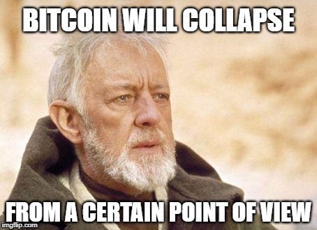 Obi Wan Bitcoin | BITCOIN WILL COLLAPSE; FROM A CERTAIN POINT OF VIEW | image tagged in obiwan,bitcoin,collapse,economics,obi wan kenobi,money | made w/ Imgflip meme maker