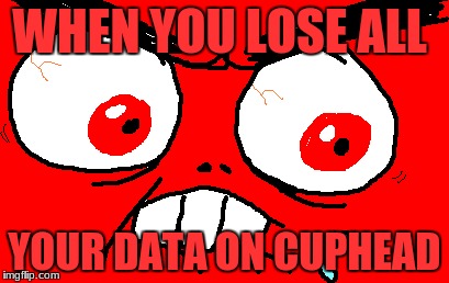 CUPHEAD IS HARD | WHEN YOU LOSE ALL; YOUR DATA ON CUPHEAD | image tagged in rage,cuphead | made w/ Imgflip meme maker
