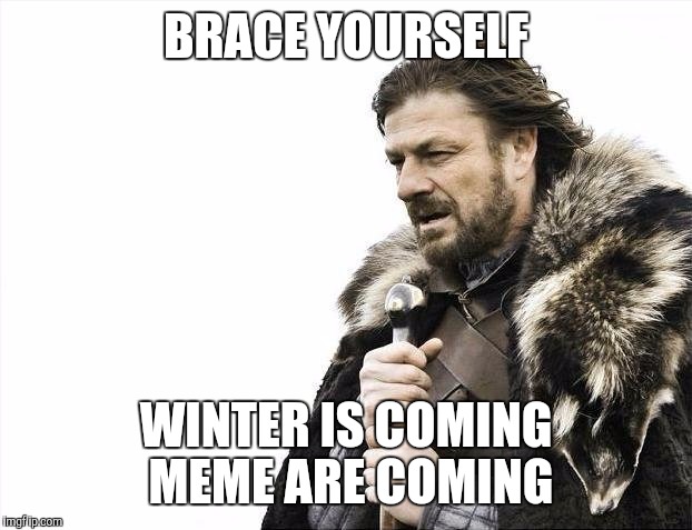 brace yourself, brace yourself winter is coming meme are coming are coming | BRACE YOURSELF; WINTER IS COMING MEME ARE COMING | image tagged in memes,brace yourselves x is coming,inception | made w/ Imgflip meme maker