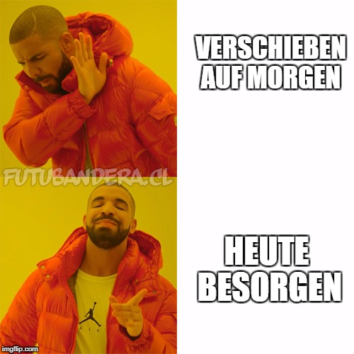 Drake Hotline Bling Meme | VERSCHIEBEN AUF MORGEN; HEUTE BESORGEN | image tagged in drake,de | made w/ Imgflip meme maker