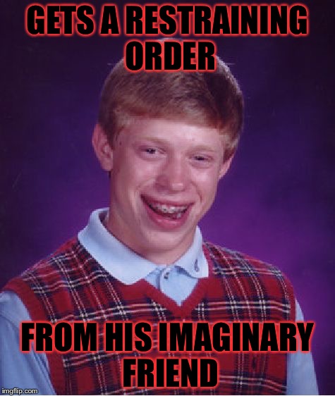 Bad Luck Brian Meme | GETS A RESTRAINING ORDER; FROM HIS IMAGINARY FRIEND | image tagged in memes,bad luck brian | made w/ Imgflip meme maker