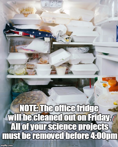 Dirty Fridge | NOTE: The office fridge will be cleaned out on Friday. All of your science projects must be removed before 4:00pm | image tagged in dirty fridge,work fridge,dirty,science,nasty,clean | made w/ Imgflip meme maker