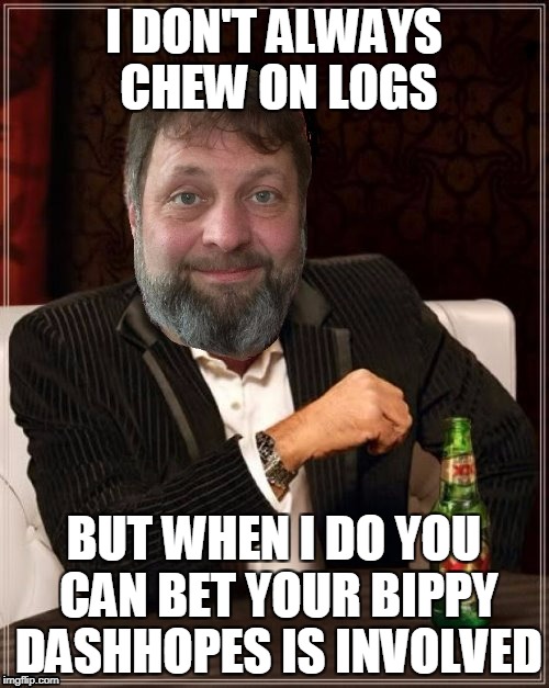 I DON'T ALWAYS CHEW ON LOGS BUT WHEN I DO YOU CAN BET YOUR BIPPY DASHHOPES IS INVOLVED | made w/ Imgflip meme maker