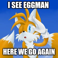 eggman has been spoted | I SEE EGGMAN; HERE WE GO AGAIN | image tagged in meme | made w/ Imgflip meme maker