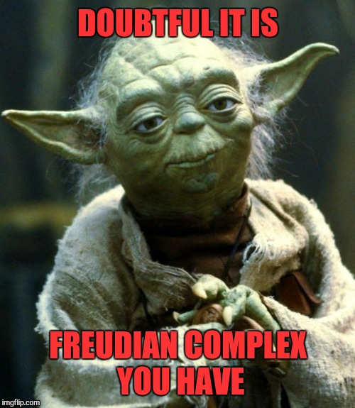 Star Wars Yoda Meme | DOUBTFUL IT IS FREUDIAN COMPLEX YOU HAVE | image tagged in memes,star wars yoda | made w/ Imgflip meme maker