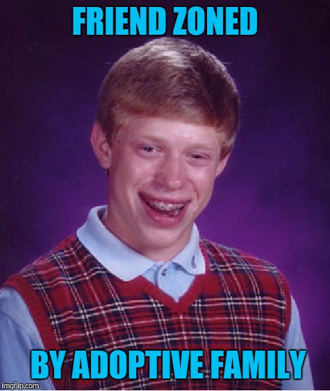 Depressed meme week | FRIEND ZONED; BY ADOPTIVE FAMILY | image tagged in memes,bad luck brian,depressed meme week,sewmyeyesshut,funny | made w/ Imgflip meme maker