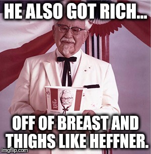 KFC Colonel Sanders | HE ALSO GOT RICH... OFF OF BREAST AND THIGHS LIKE HEFFNER. | image tagged in kfc colonel sanders | made w/ Imgflip meme maker