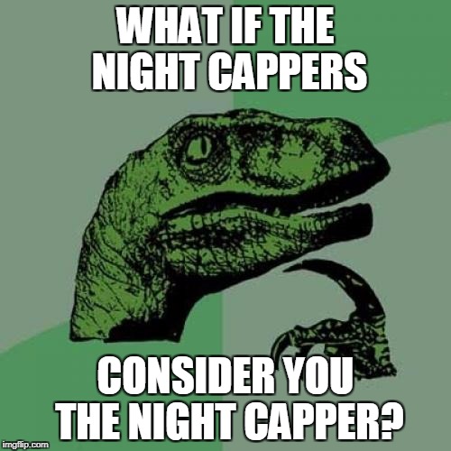 Philosoraptor Meme | WHAT IF THE NIGHT CAPPERS; CONSIDER YOU THE NIGHT CAPPER? | image tagged in memes,philosoraptor | made w/ Imgflip meme maker