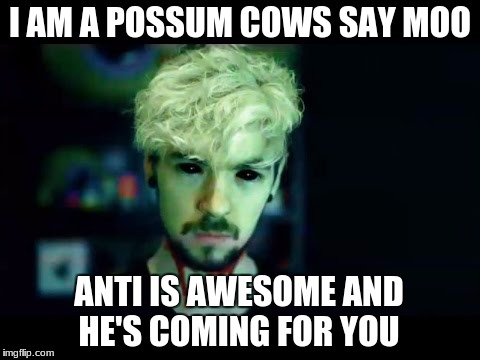 He is coming | I AM A POSSUM COWS SAY MOO; ANTI IS AWESOME AND HE'S COMING FOR YOU | image tagged in jacksepticeye | made w/ Imgflip meme maker