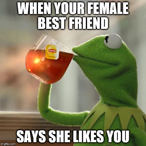 But That's None Of My Business Meme | WHEN YOUR FEMALE BEST FRIEND; SAYS SHE LIKES YOU | image tagged in memes,but thats none of my business,kermit the frog | made w/ Imgflip meme maker