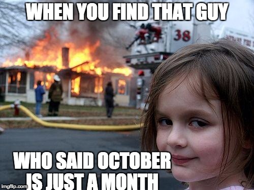 Disaster Girl | WHEN YOU FIND THAT GUY; WHO SAID OCTOBER IS JUST A MONTH | image tagged in memes,disaster girl | made w/ Imgflip meme maker