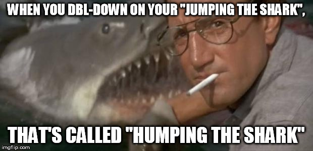 Shark Week | WHEN YOU DBL-DOWN ON YOUR "JUMPING THE SHARK", THAT'S CALLED "HUMPING THE SHARK" | image tagged in shark week | made w/ Imgflip meme maker