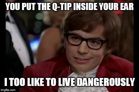 Q-tip | YOU PUT THE Q-TIP INSIDE YOUR EAR; I TOO LIKE TO LIVE DANGEROUSLY | image tagged in memes,i too like to live dangerously,q-tip,austin powers,mike meyers,funny memes | made w/ Imgflip meme maker
