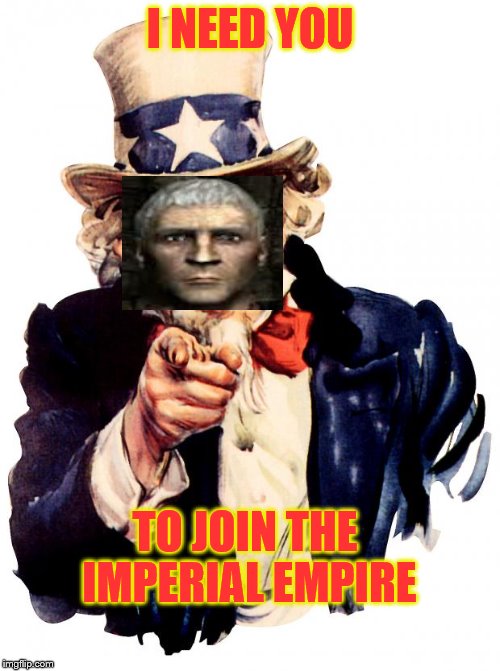 Uncle Sam | I NEED YOU; TO JOIN THE IMPERIAL EMPIRE | image tagged in memes,uncle sam | made w/ Imgflip meme maker