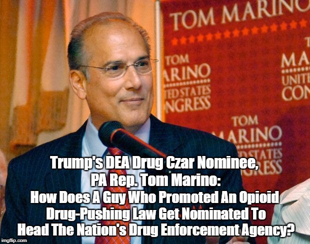 Trump's DEA Drug Czar Nominee, PA Rep. Tom Marino: How Does A Guy Who Promoted An Opioid Drug-Pushing Law Get Nominated To Head The Nation's | made w/ Imgflip meme maker