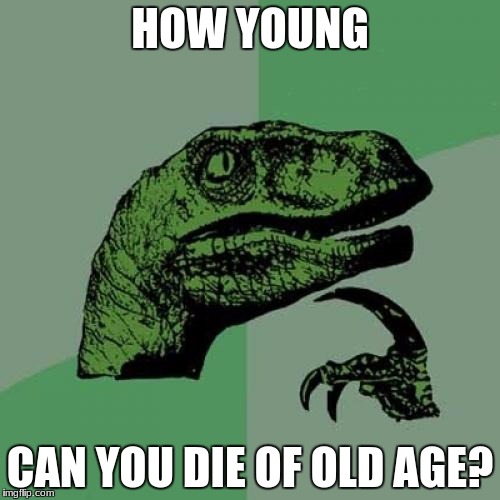 Philosoraptor Meme | HOW YOUNG; CAN YOU DIE OF OLD AGE? | image tagged in memes,philosoraptor | made w/ Imgflip meme maker