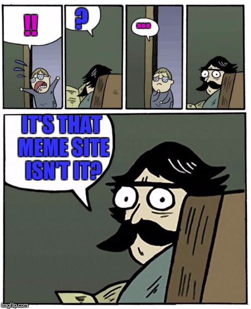 stare dad | ? ... !! IT'S THAT MEME SITE ISN'T IT? | image tagged in stare dad,funny,memes,imgflip,imgflip users,humor | made w/ Imgflip meme maker