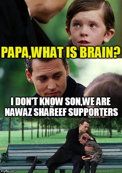 Finding Neverland | PAPA,WHAT IS BRAIN? I DON'T KNOW SON,WE ARE NAWAZ SHAREEF SUPPORTERS | image tagged in memes,finding neverland | made w/ Imgflip meme maker