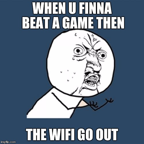 Y U No Meme | WHEN U FINNA BEAT A GAME THEN; THE WIFI GO OUT | image tagged in memes,y u no | made w/ Imgflip meme maker