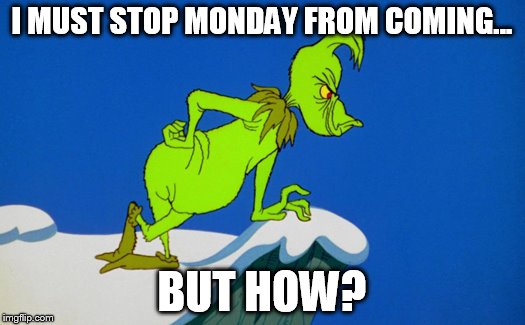 Grinch  | I MUST STOP MONDAY FROM COMING... BUT HOW? | image tagged in grinch | made w/ Imgflip meme maker