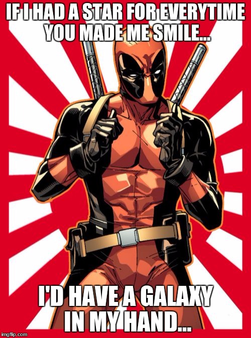 Deadpool Pick Up Lines | IF I HAD A STAR FOR EVERYTIME YOU MADE ME SMILE... I'D HAVE A GALAXY IN MY HAND... | image tagged in memes,deadpool pick up lines | made w/ Imgflip meme maker