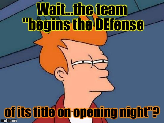 FIRST TIME I HEARD IT IN THAT CONTEXT :D | Wait...the team "begins the DEfense; of its title on opening night"? | image tagged in memes,futurama fry,funny,sports,language,humor | made w/ Imgflip meme maker