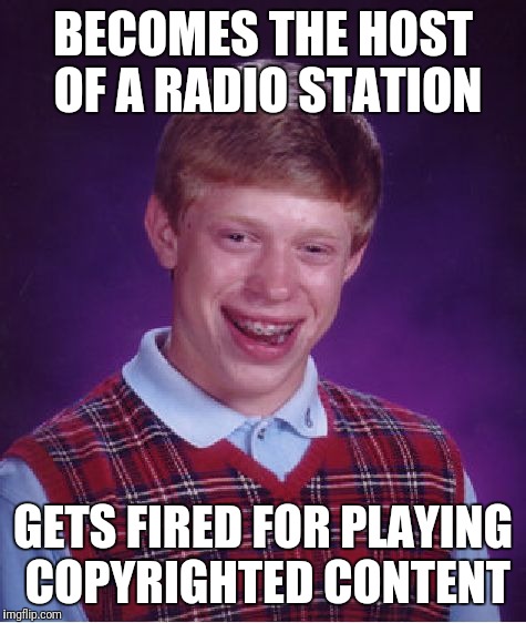 Bad Luck Brian | BECOMES THE HOST OF A RADIO STATION; GETS FIRED FOR PLAYING COPYRIGHTED CONTENT | image tagged in memes,bad luck brian | made w/ Imgflip meme maker