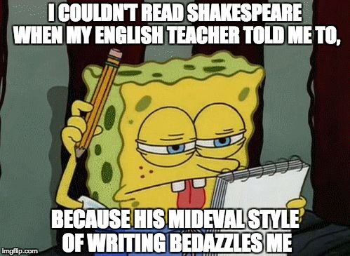 I COULDN'T READ SHAKESPEARE WHEN MY ENGLISH TEACHER TOLD ME TO, BECAUSE HIS MIDEVAL STYLE OF WRITING BEDAZZLES ME | image tagged in bedazzled | made w/ Imgflip meme maker