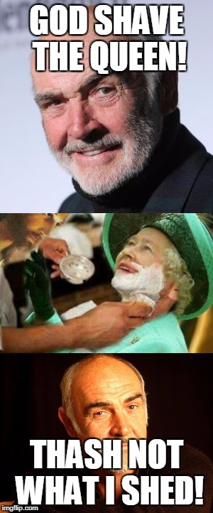 Literal Misunderstanding | GOD SHAVE THE QUEEN! THASH NOT WHAT I SHED! | image tagged in sean connery | made w/ Imgflip meme maker