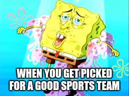 remember how we would line up to get picked for teams...this is how i always felt  | WHEN YOU GET PICKED FOR A GOOD SPORTS TEAM | image tagged in spongebob,lol so funny | made w/ Imgflip meme maker